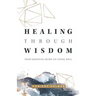 Healing Through Wisdom: Your Essential Guide To Living Well