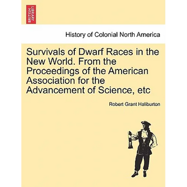 Survivals of Dwarf Races in the New World. from the Proceedings of the American Association for the Advancement of Science, Etc