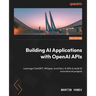 Building AI Applications with OpenAI APIs - Second Edition: Leverage ChatGPT, Whisper, and DALL-E APIs to build 10 innovative AI projects