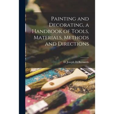 Painting and Decorating, a Handbook of Tools, Materials, Methods and Directions