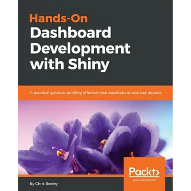 Hands-On Dashboard Development with Shiny: A practical guide to building effective web applications and dashboards