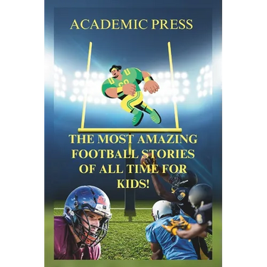 The Most Amazing Football Stories of All Time For Kids!: 18 Thrilling American Football Stories to Inspire Young Readers