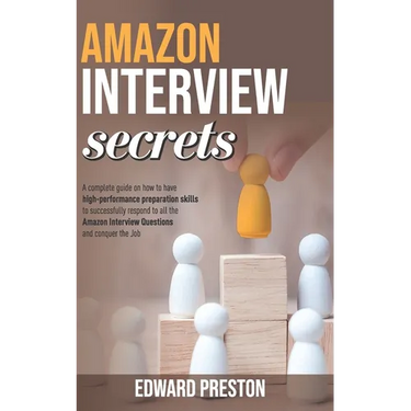 Amazon Interview Secrets: A Complete Guide On How To Have High-Performance Preparation Skills To Successfully Respond To All The Amazon Intervie