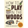 How to Play in the Woods: Activities, Survival Skills, and Games for All Ages