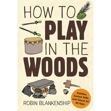 How to Play in the Woods: Activities, Survival Skills, and Games for All Ages