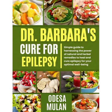 Dr. Barbara's Cure for Epilepsy: Simple guide to Harnessing the power of natural and herbal to heal and cure epilepsy for your optimal well-being