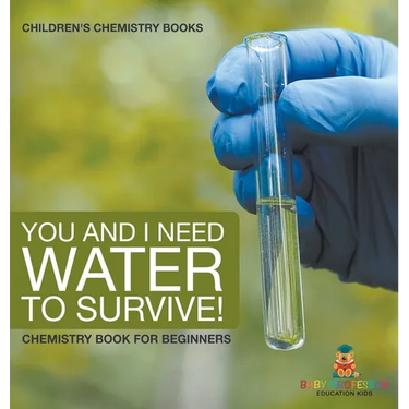 You and I Need Water to Survive! Chemistry Book for Beginners Children's Chemistry Books
