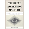 Third Eye Awakening Mastery: 7 Techniques to Open the Third Eye Chakra, Activate and Decalcify Your Pineal Gland