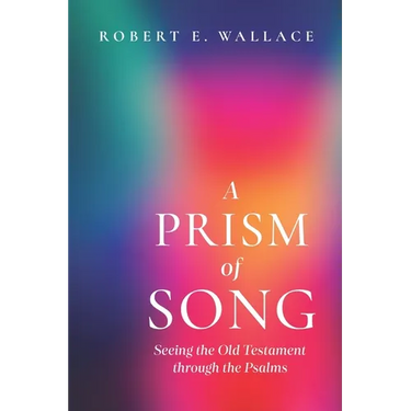 A Prism of Song: Seeing the Old Testament through the Psalms