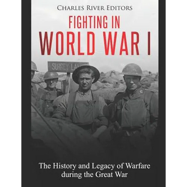 Fighting in World War I: The History and Legacy of Warfare during the Great War