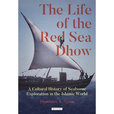 The Life of the Red Sea Dhow: A Cultural History of Seaborne Exploration in the Islamic World