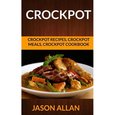Crockpot: Crockpot Recipes, Crockpot Meals, Crockpot Cookbook