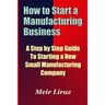 How to Start a Manufacturing Business - A Step by Step Guide to Starting a New Small Manufacturing Company