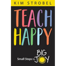 Teach Happy: Small Steps to Big Joy