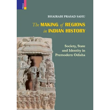 The Making of Regions in Indian History: Society, State and Identity in Premodern Odhisa