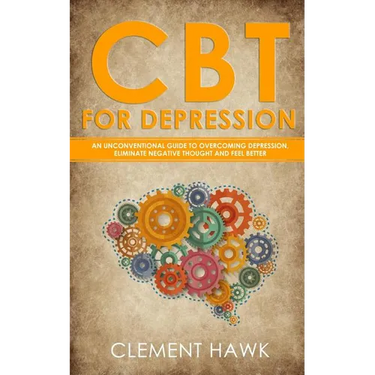 CBT For Depression: An Unconventional Guide to Overcome Depression, Eliminate Negative Thoughts, and Feel Better