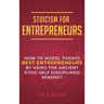 Stoicism for Entrepreneurs: How to Model Todays Best Entrepreneurs by Using the Ancient Stoic Self Disciplined Mindset