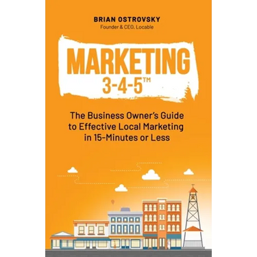 Marketing 3-4-5(TM): The Business Owner's Guide to Effective Local Marketing in 15-Minutes or Less