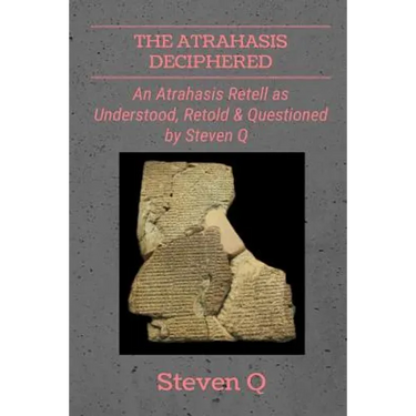 The Atrahasis Deciphered: An Atrahasis Retell As Understood, Retold and Questioned By Steven Q
