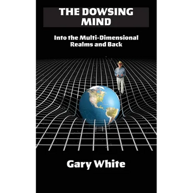 The Dowsing Mind: Into the Multi-Dimensional Realms and Back