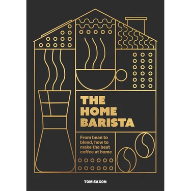 The Home Barista: From Bean to Blend, How to Make the Best Coffee at Home