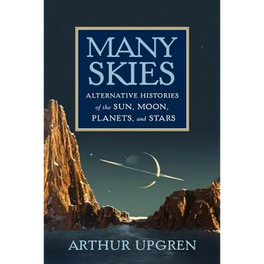 Many Skies: Alternative Histories of the Sun, Moon, Planets, and Stars