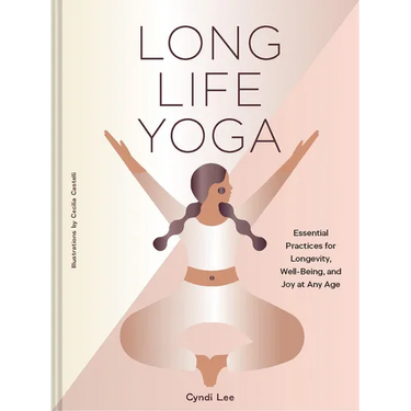 Long Life Yoga: Essential Practices for Longevity, Well-Being, and Joy at Any Age