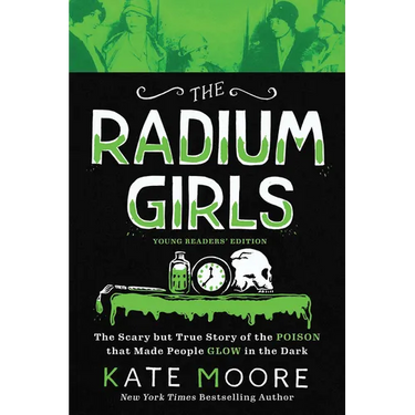 The Radium Girls: Young Readers' Edition: The Scary But True Story of the Poison That Made People Glow in the Dark