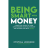 Being Smart with Money: "A Practical Guide to Think & Reconsider Your Relationship and Interaction with Money"