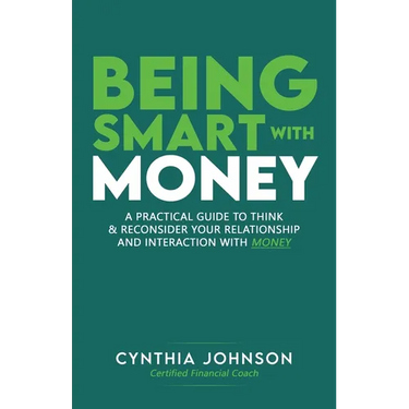 Being Smart with Money: "A Practical Guide to Think & Reconsider Your Relationship and Interaction with Money"