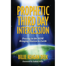 Prophetic Third Day Intercession: Praying in the NOW Bringing Heaven to Earth