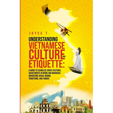 Understanding Vietnamese Culture and Etiquette: A Guide to Seamless Cross-Cultural Adjustments in Work and Marriage- Navigating Social Norms, Traditio