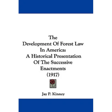 The Development Of Forest Law In America: A Historical Presentation Of The Successive Enactments (1917)