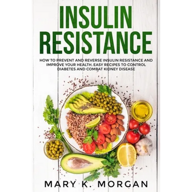 Insulin Resistance: How to Prevent and Reverse Insulin Resistance and Improve Your Health. Easy Recipes to Control Diabetes and Combat Kidney Disease.