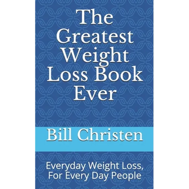 The Greatest Weight Loss Book Ever: Everyday Weight Loss, For Every Day People