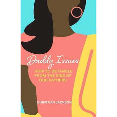 Daddy Issues: How to Detangle from the Sins of Our Fathers