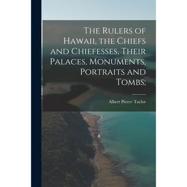 The Rulers of Hawaii, the Chiefs and Chiefesses, Their Palaces, Monuments, Portraits and Tombs;