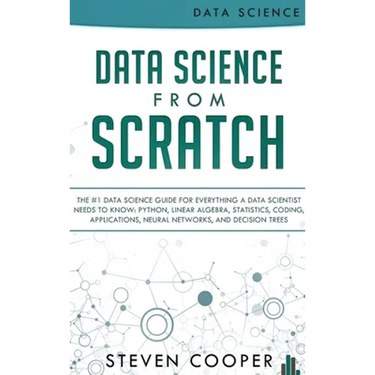Data Science From Scratch: The #1 Data Science Guide For Everything A Data Scientist Needs To Know: Python, Linear Algebra, Statistics, Coding, A