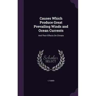 Causes Which Produce Great Prevailing Winds and Ocean Currents: And Their Effects On Climate