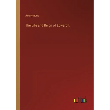 The Life and Reign of Edward I.