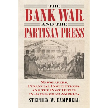 The Bank War and the Partisan Press: Newspapers, Financial Institutions, and the Post Office in Jacksonian America