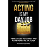 Acting Is My Day Job: Seven Strategies To Market And Make Money As An Actor