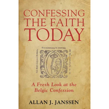 Confessing the Faith Today: A Fresh Look at the Belgic Confession