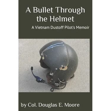 A Bullet Through the Helmet: A Vietnam Dustoff Pilot's Memoir