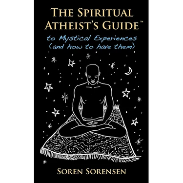 The Spiritual Atheist's Guide to Mystical Experiences and How to Have Them