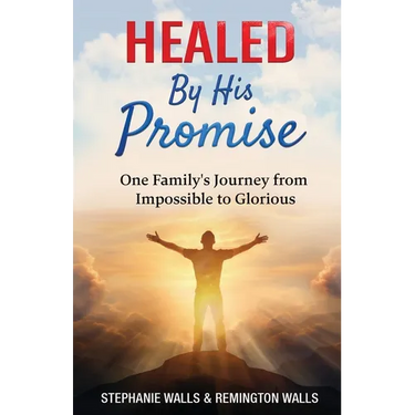 Healed By His Promise: One Family's Journey from Impossible to Glorious