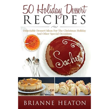 50 Holiday Dessert Recipes: Delectable Dessert Ideas For The Christmas Holidays And Other Special Occasions