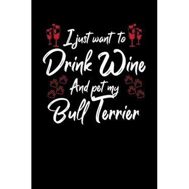 I Just Wanna Drink Wine And Pet My Bull Terrier