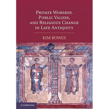 Private Worship, Public Values, and Religious Change in Late Antiquity
