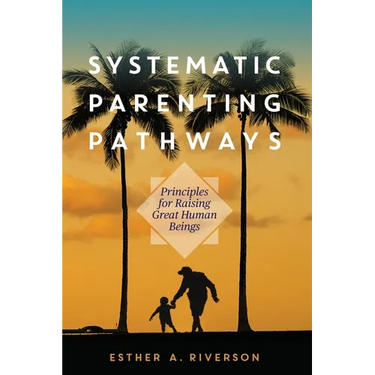 Systematic Parenting Pathways: Principles for Raising Great Human Beings